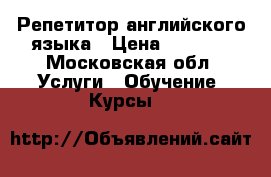 Репетитор английского языка › Цена ­ 2 000 - Московская обл. Услуги » Обучение. Курсы   